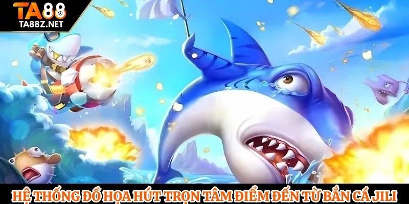 Hệ thống đồ họa hút trọn tâm điểm đến từ bắn cá Jili