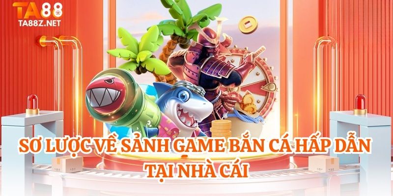 Sơ lược về sảnh game bắn cá hấp dẫn tại nhà cái