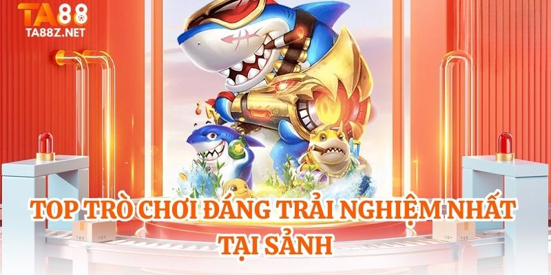 Top trò chơi đáng trải nghiệm nhất tại sảnh