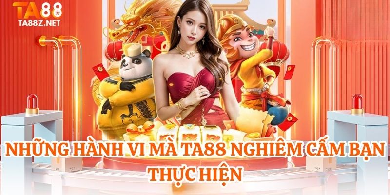 Những hành vi mà TA88 nghiêm cấm bạn thực hiện