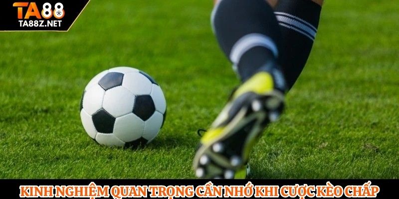 Kinh nghiệm quan trọng cần nhớ khi cược kèo chấp