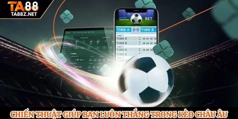 Chiến thuật giúp bạn luôn thắng trong kèo Châu Âu