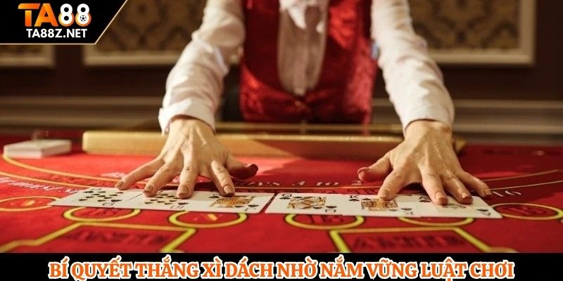 Bí quyết thắng Xì Dách nhờ nắm vững luật chơi