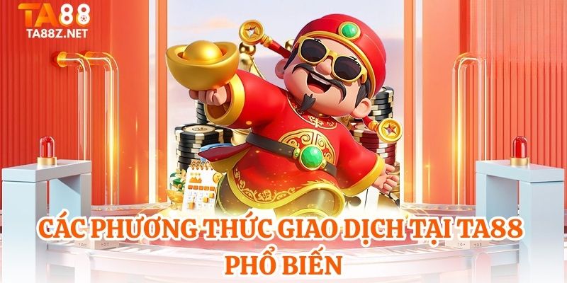 Các phương thức giao dịch tại TA88 phổ biến