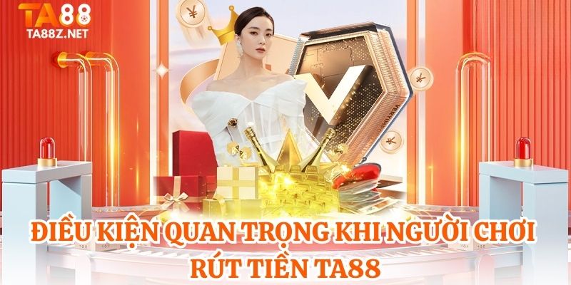 Điều kiện quan trọng khi người chơi rút tiền TA88