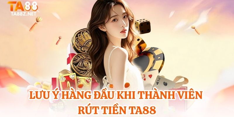Lưu ý hàng đầu khi thành viên rút tiền TA88