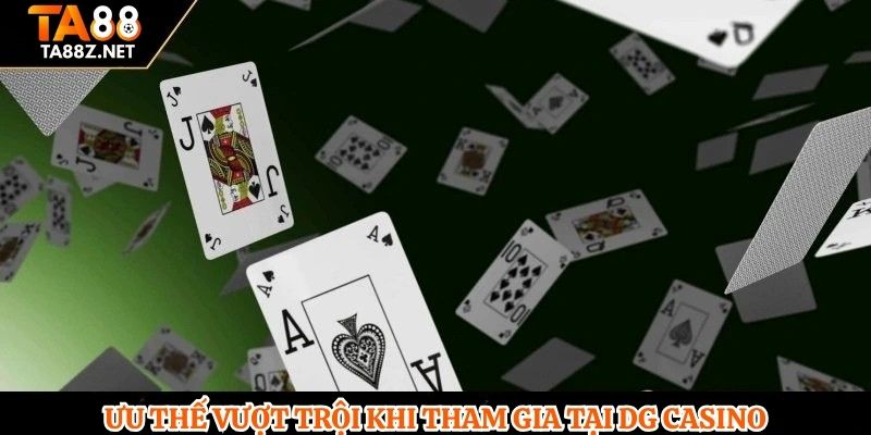 Ưu thế vượt trội khi tham gia tại DG casino