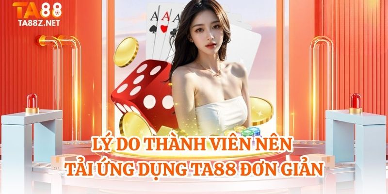 Lý do thành viên nên tải ứng dụng TA88 đơn giản